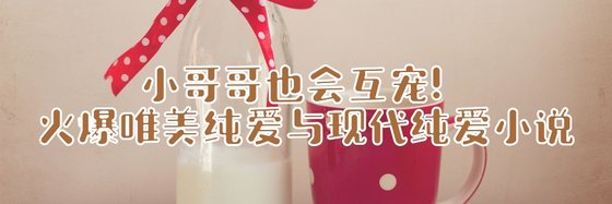 小哥哥也會互寵！火爆唯美純愛與現代純愛小說